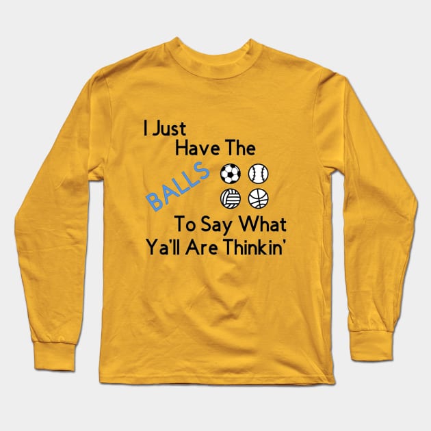 I just have the BALLS to say what ya'll are thinkin' Long Sleeve T-Shirt by Salty Age Designs